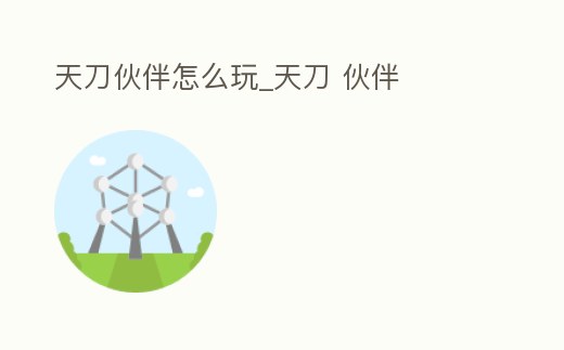 天刀伙伴怎么玩_天刀 伙伴