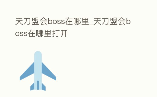 天刀盟會boss在哪里_天刀盟會boss在哪里打開