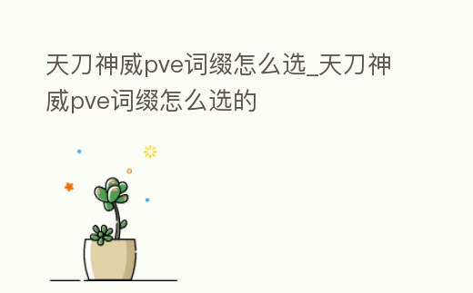 天刀神威pve詞綴怎么選_天刀神威pve詞綴怎么選的
