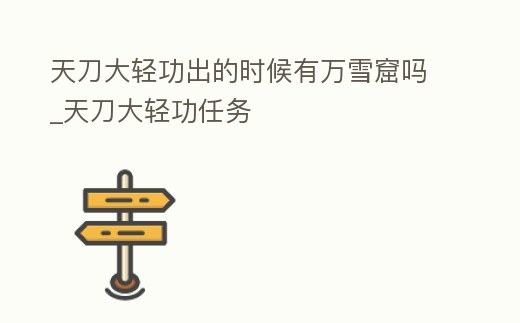 天刀大輕功出的時(shí)候有萬雪窟嗎_天刀大輕功任務(wù)
