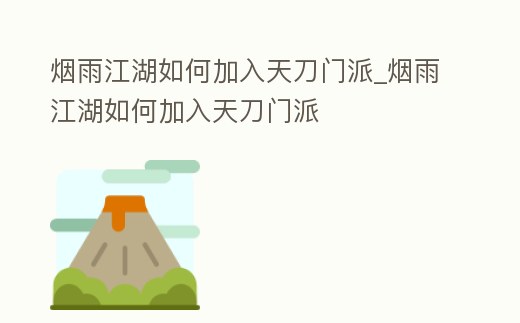 煙雨江湖如何加入天刀門派_煙雨江湖如何加入天刀門派
