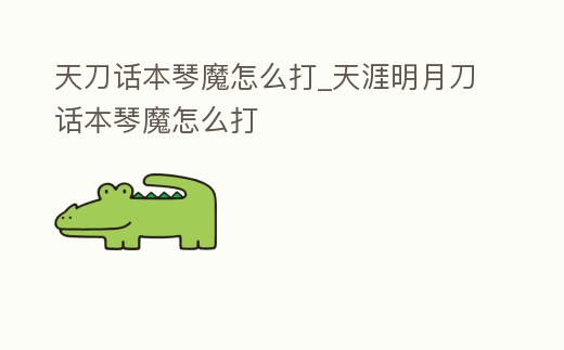天刀話本琴魔怎么打_天涯明月刀話本琴魔怎么打