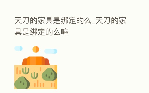 天刀的家具是綁定的么_天刀的家具是綁定的么嘛