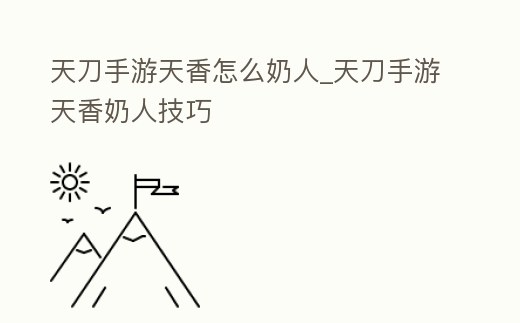 天刀手游天香怎么奶人_天刀手游天香奶人技巧