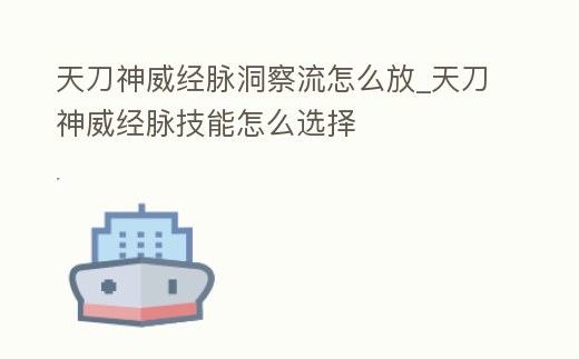 天刀神威經脈洞察流怎么放_天刀神威經脈技能怎么選擇
