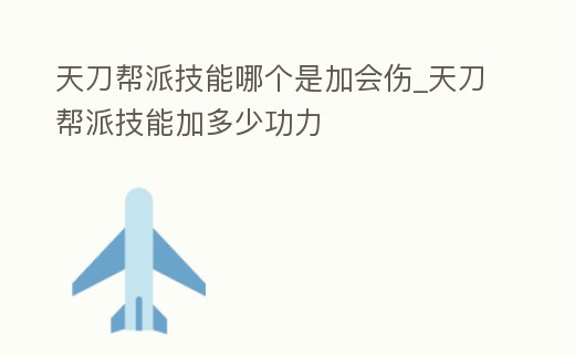 天刀幫派技能哪個是加會傷_天刀幫派技能加多少功力