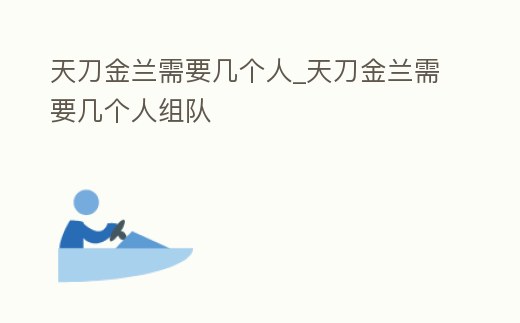 天刀金蘭需要幾個人_天刀金蘭需要幾個人組隊