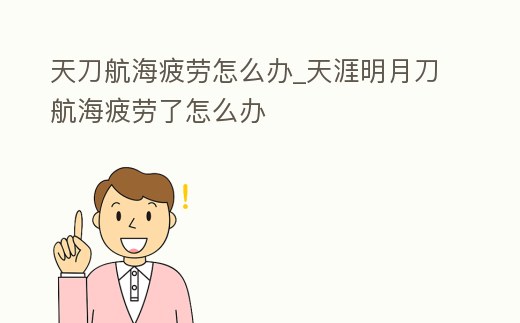 天刀航海疲勞怎么辦_天涯明月刀航海疲勞了怎么辦