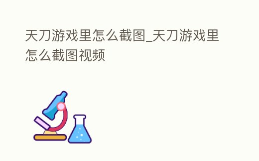 天刀游戲里怎么截圖_天刀游戲里怎么截圖視頻