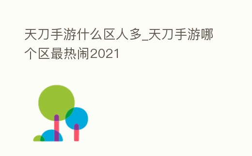 天刀手游什么區人多_天刀手游哪個區最熱鬧2021