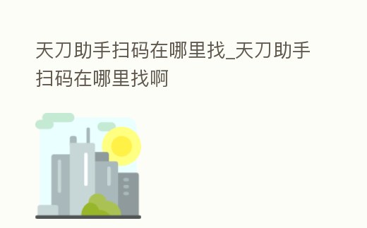 天刀助手掃碼在哪里找_天刀助手掃碼在哪里找啊