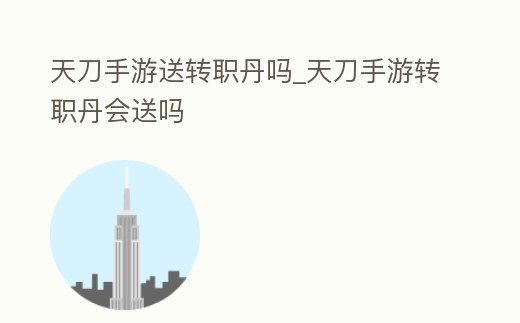 天刀手游送轉職丹嗎_天刀手游轉職丹會送嗎