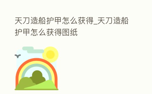 天刀造船護甲怎么獲得_天刀造船護甲怎么獲得圖紙