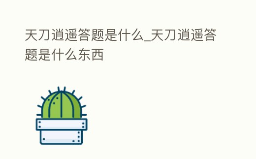 天刀逍遙答題是什么_天刀逍遙答題是什么東西