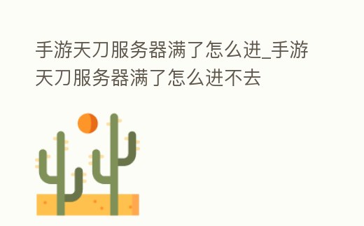 手游天刀服務器滿了怎么進_手游天刀服務器滿了怎么進不去