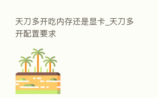 天刀多開吃內存還是顯卡_天刀多開配置要求