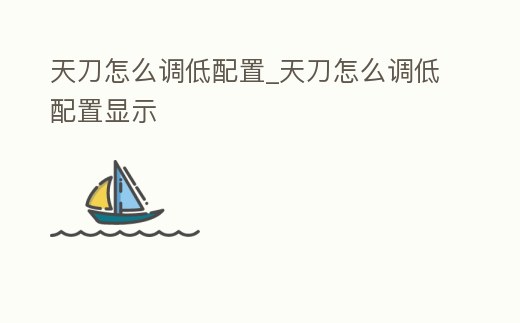 天刀怎么調(diào)低配置_天刀怎么調(diào)低配置顯示
