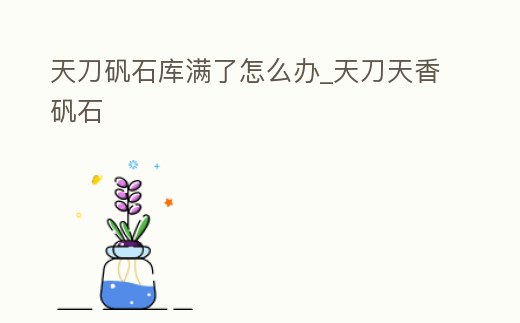 天刀礬石庫滿了怎么辦_天刀天香礬石
