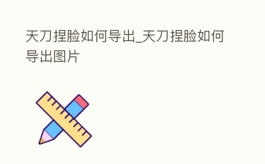 天刀捏臉如何導出_天刀捏臉如何導出圖片