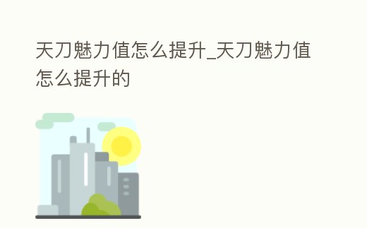天刀魅力值怎么提升_天刀魅力值怎么提升的