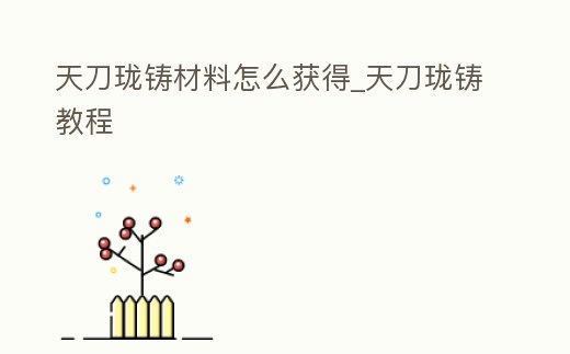 天刀瓏鑄材料怎么獲得_天刀瓏鑄教程