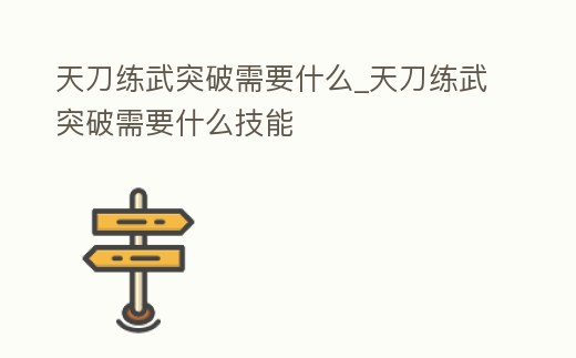 天刀練武突破需要什么_天刀練武突破需要什么技能