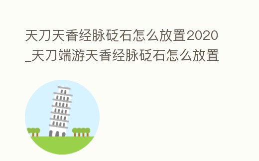 天刀天香經脈砭石怎么放置2020_天刀端游天香經脈砭石怎么放置