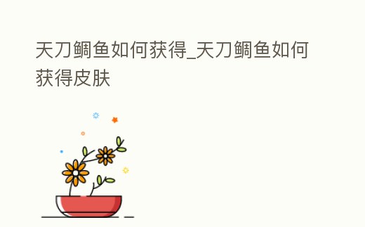 天刀鯛魚如何獲得_天刀鯛魚如何獲得皮膚