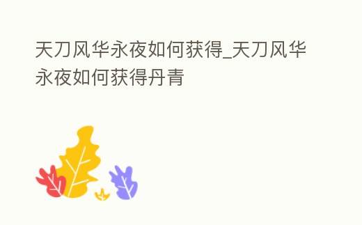 天刀風華永夜如何獲得_天刀風華永夜如何獲得丹青