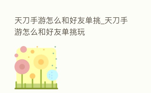 天刀手游怎么和好友單挑_天刀手游怎么和好友單挑玩