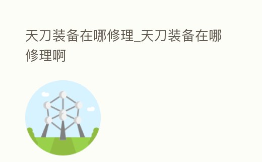 天刀裝備在哪修理_天刀裝備在哪修理啊