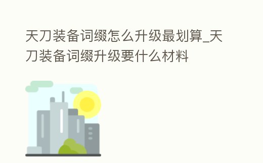 天刀裝備詞綴怎么升級最劃算_天刀裝備詞綴升級要什么材料