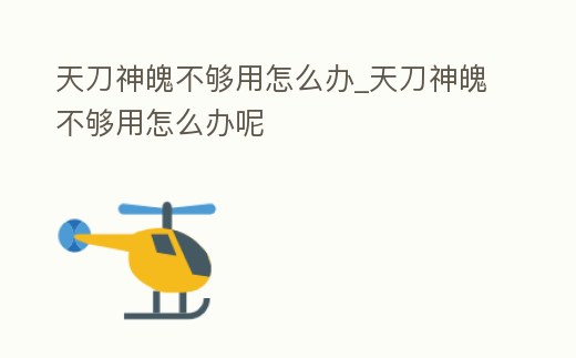 天刀神魄不夠用怎么辦_天刀神魄不夠用怎么辦呢