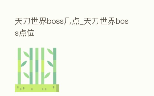 天刀世界boss幾點_天刀世界boss點位
