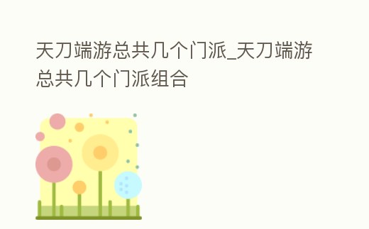 天刀端游總共幾個門派_天刀端游總共幾個門派組合