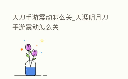 天刀手游震動(dòng)怎么關(guān)_天涯明月刀手游震動(dòng)怎么關(guān)