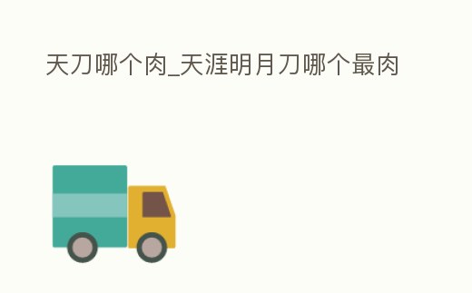 天刀哪個肉_天涯明月刀哪個最肉