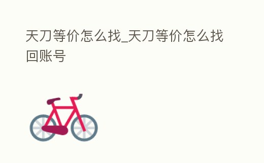 天刀等價怎么找_天刀等價怎么找回賬號