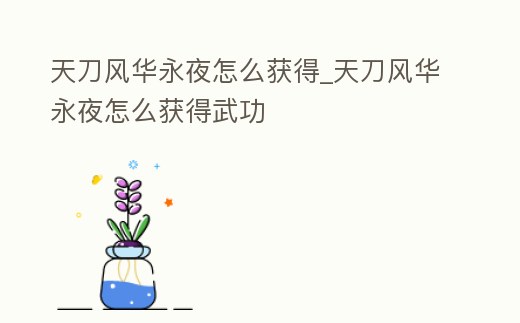 天刀風華永夜怎么獲得_天刀風華永夜怎么獲得武功