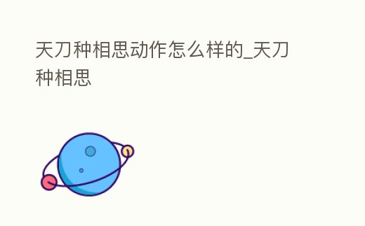 天刀種相思動作怎么樣的_天刀 種相思