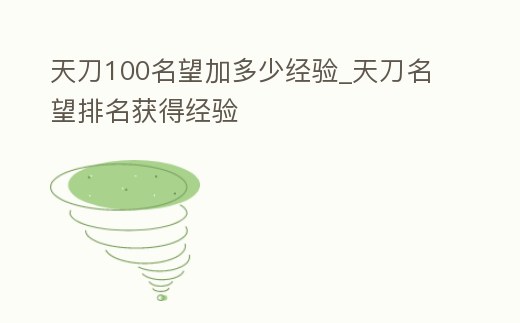天刀100名望加多少經(jīng)驗(yàn)_天刀名望排名獲得經(jīng)驗(yàn)