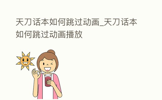 天刀話本如何跳過動畫_天刀話本如何跳過動畫播放