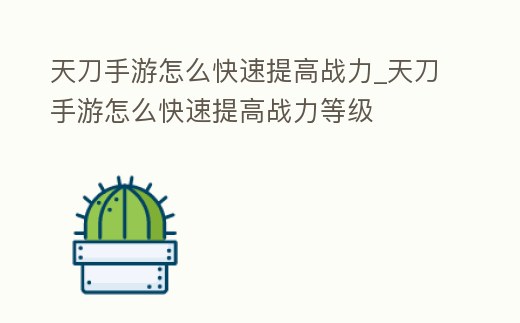 天刀手游怎么快速提高戰力_天刀手游怎么快速提高戰力等級