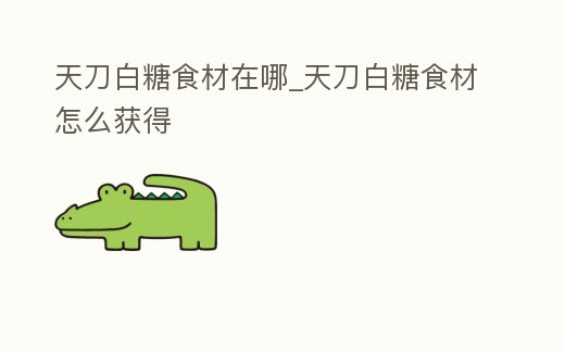 天刀白糖食材在哪_天刀白糖食材怎么獲得