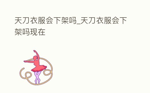 天刀衣服會下架嗎_天刀衣服會下架嗎現在