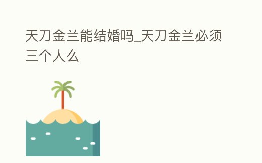 天刀金蘭能結婚嗎_天刀金蘭必須三個人么