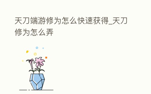 天刀端游修為怎么快速獲得_天刀修為怎么弄