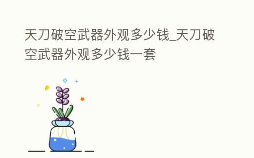 天刀破空武器外觀多少錢_天刀破空武器外觀多少錢一套