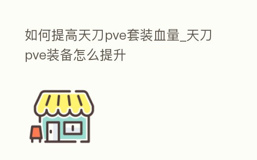 如何提高天刀pve套裝血量_天刀pve裝備怎么提升