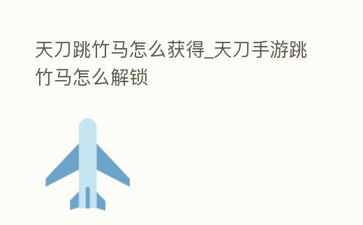 天刀跳竹馬怎么獲得_天刀手游跳竹馬怎么解鎖